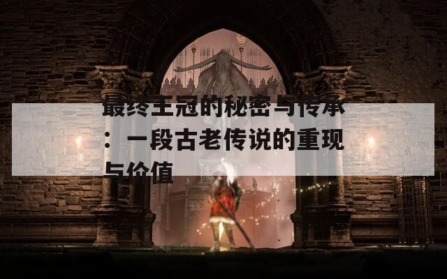 最终王冠的秘密与传承：一段古老传说的重现与价值