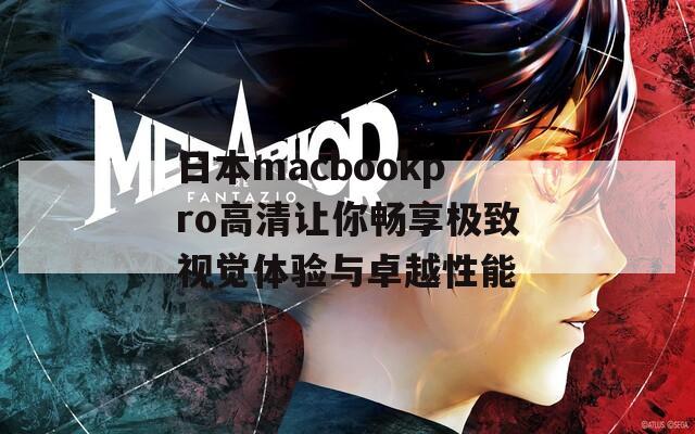 日本macbookpro高清让你畅享极致视觉体验与卓越性能