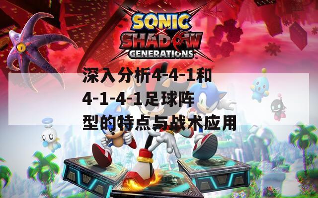 深入分析4-4-1和4-1-4-1足球阵型的特点与战术应用