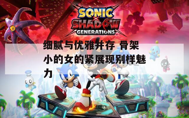 细腻与优雅并存 骨架小的女的紧展现别样魅力