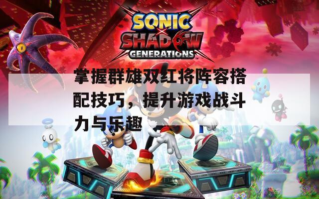 掌握群雄双红将阵容搭配技巧，提升游戏战斗力与乐趣