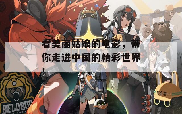 看美丽姑娘的电影，带你走进中国的精彩世界！