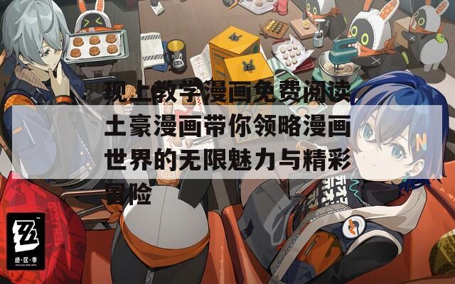 现上教学漫画免费阅读土豪漫画带你领略漫画世界的无限魅力与精彩冒险