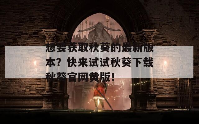 想要获取秋葵的最新版本？快来试试秋葵下载秋葵官网黄版！