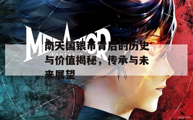 南天国银币背后的历史与价值揭秘，传承与未来展望