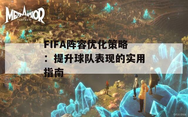 FIFA阵容优化策略：提升球队表现的实用指南