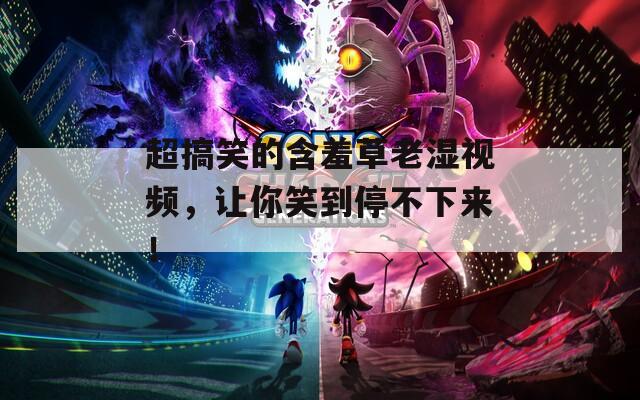 超搞笑的含羞草老湿视频，让你笑到停不下来！