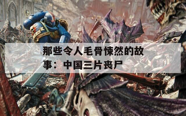 那些令人毛骨悚然的故事：中国三片丧尸