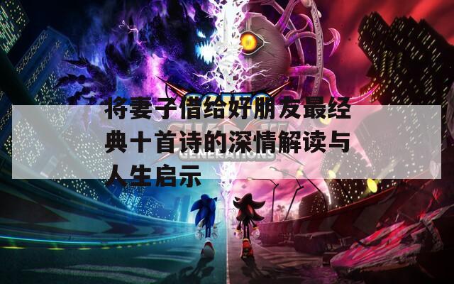 将妻子借给好朋友最经典十首诗的深情解读与人生启示