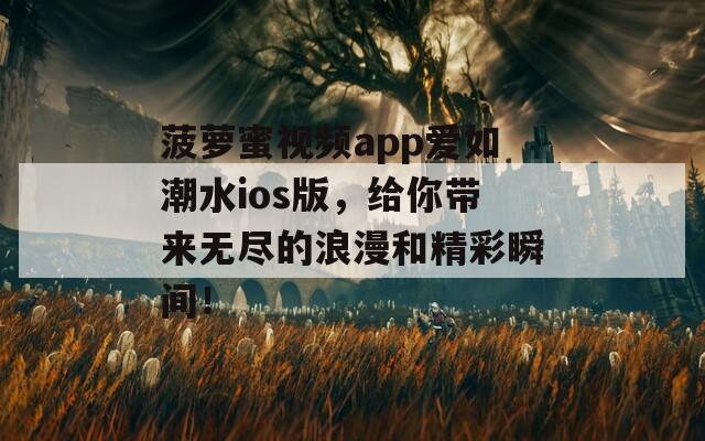 菠萝蜜视频app爱如潮水ios版，给你带来无尽的浪漫和精彩瞬间！