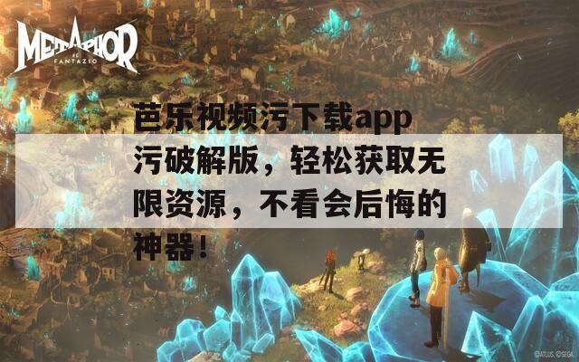 芭乐视频污下载app污破解版，轻松获取无限资源，不看会后悔的神器！