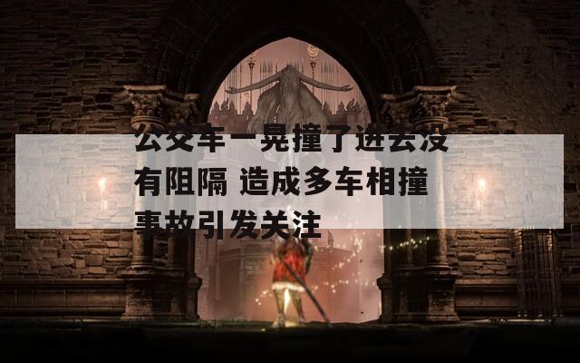 公交车一晃撞了进去没有阻隔 造成多车相撞事故引发关注