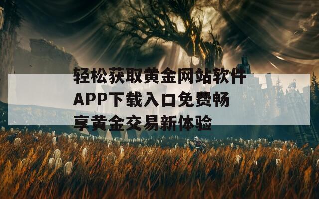 轻松获取黄金网站软件APP下载入口免费畅享黄金交易新体验