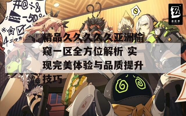 精品久久久久久亚洲偷窥一区全方位解析 实现完美体验与品质提升技巧