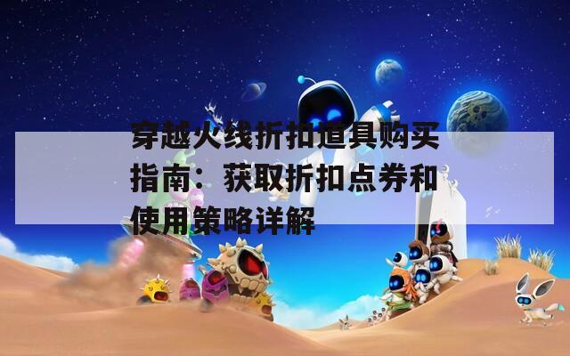 穿越火线折扣道具购买指南：获取折扣点券和使用策略详解