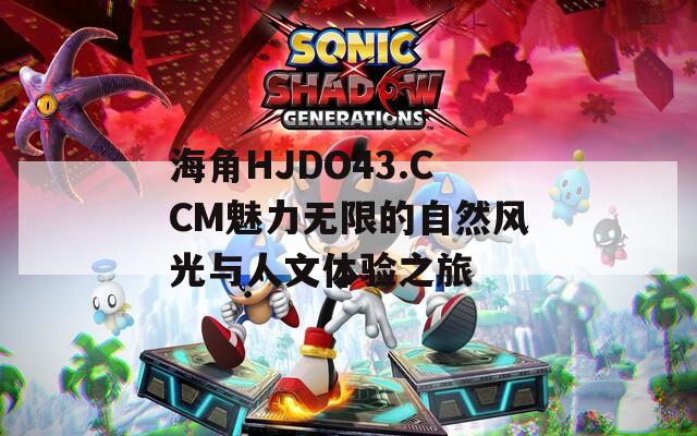 海角HJDO43.CCM魅力无限的自然风光与人文体验之旅
