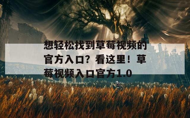 想轻松找到草莓视频的官方入口？看这里！草莓视频入口官方1.0