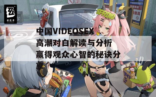 中国VIDEOSEX高潮对白解读与分析 赢得观众心智的秘诀分享