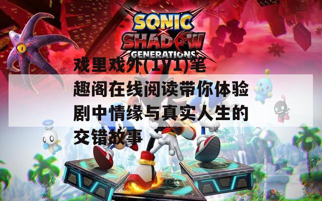 戏里戏外(1V1)笔趣阁在线阅读带你体验剧中情缘与真实人生的交错故事