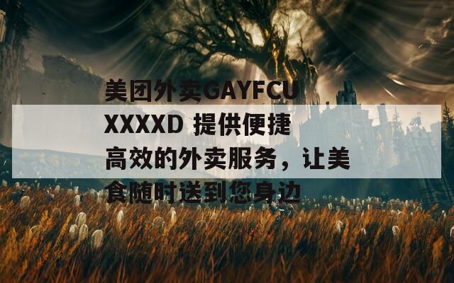 美团外卖GAYFCUXXXXD 提供便捷高效的外卖服务，让美食随时送到您身边