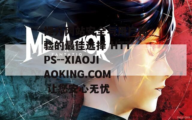 提升网站安全与用户体验的最佳选择 HTTPS--XIAOJIAOKING.COM 让您安心无忧