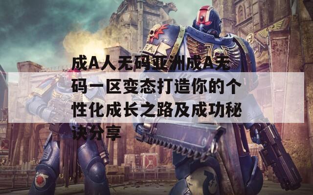 成A人无码亚洲成A无码一区变态打造你的个性化成长之路及成功秘诀分享