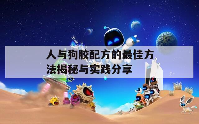 人与狗胶配方的最佳方法揭秘与实践分享