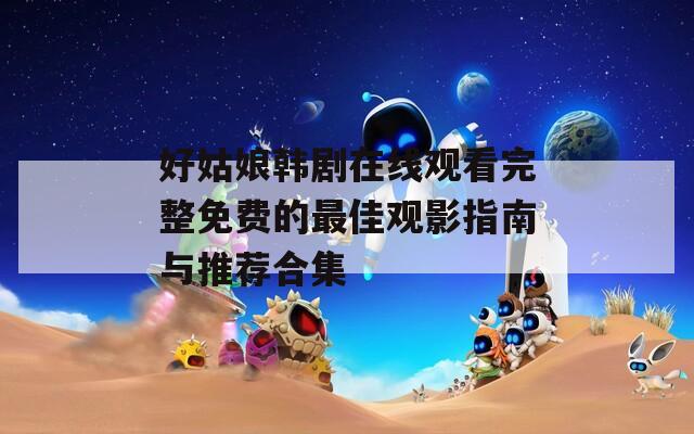 好姑娘韩剧在线观看完整免费的最佳观影指南与推荐合集