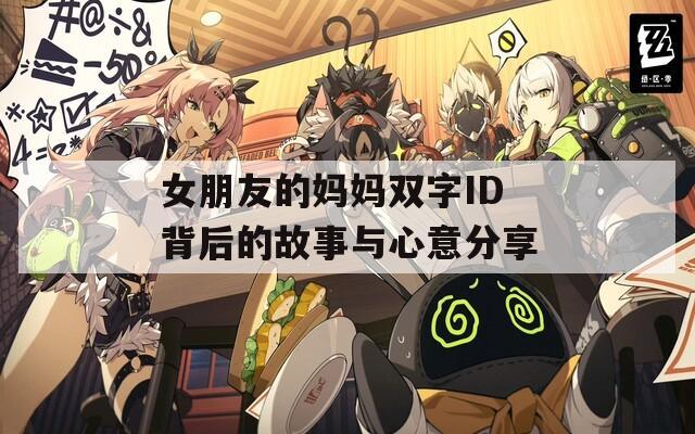 女朋友的妈妈双字ID背后的故事与心意分享