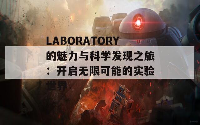 LABORATORY的魅力与科学发现之旅：开启无限可能的实验世界