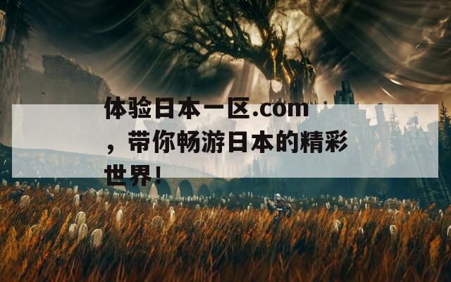 体验日本一区.com，带你畅游日本的精彩世界！