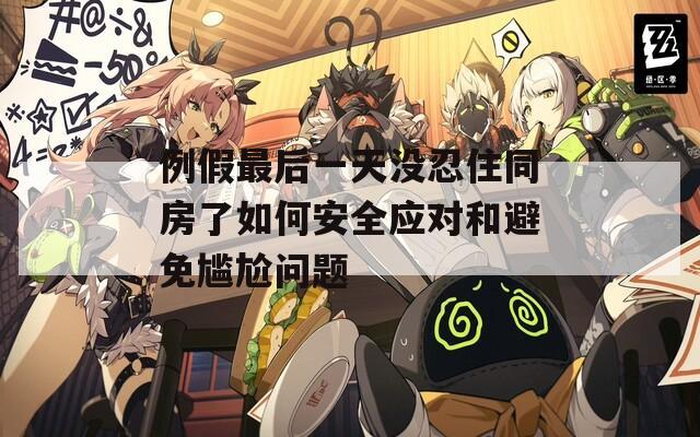 例假最后一天没忍住同房了如何安全应对和避免尴尬问题