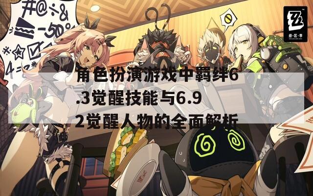 角色扮演游戏中羁绊6.3觉醒技能与6.92觉醒人物的全面解析