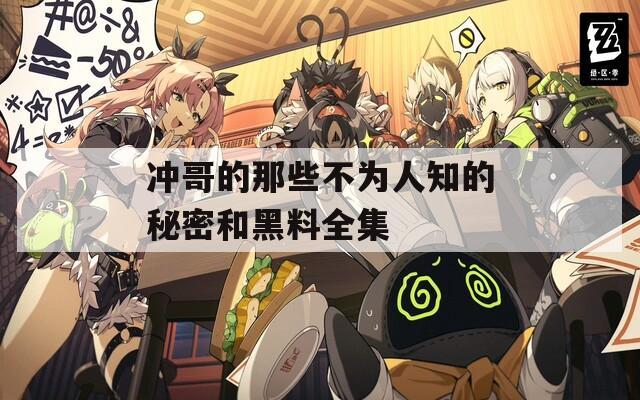 冲哥的那些不为人知的秘密和黑料全集