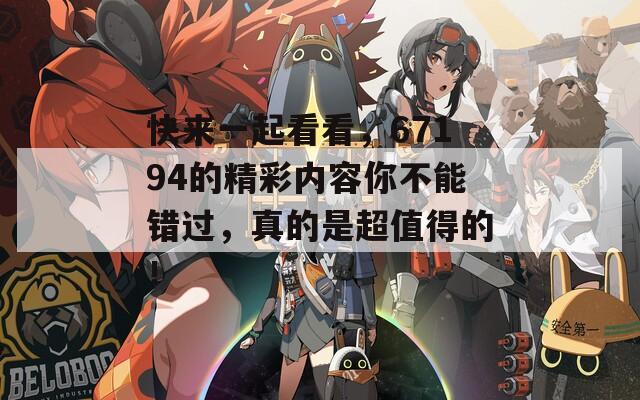 快来一起看看，67194的精彩内容你不能错过，真的是超值得的！