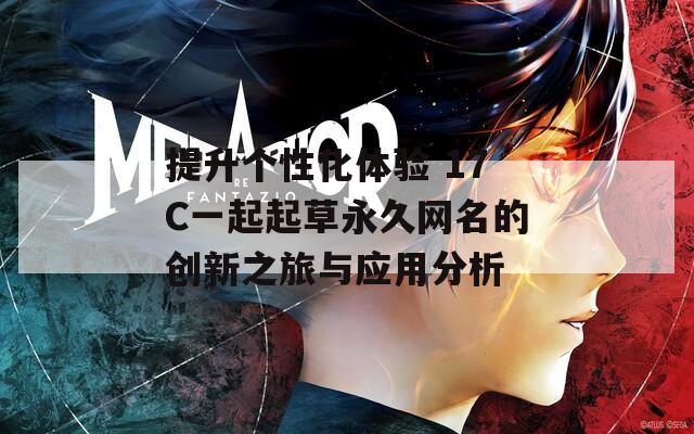 提升个性化体验 17C一起起草永久网名的创新之旅与应用分析