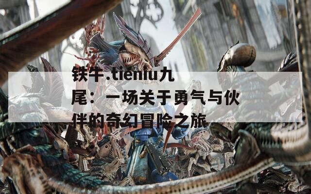 铁牛.tieniu九尾：一场关于勇气与伙伴的奇幻冒险之旅