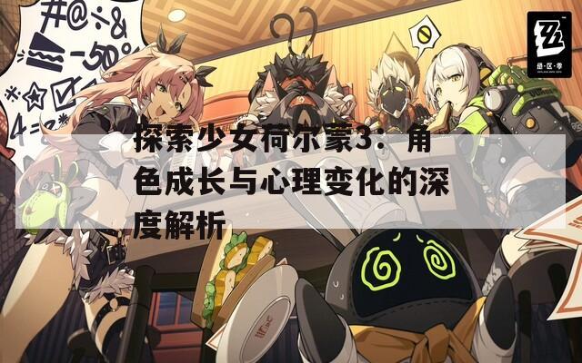 探索少女荷尔蒙3：角色成长与心理变化的深度解析