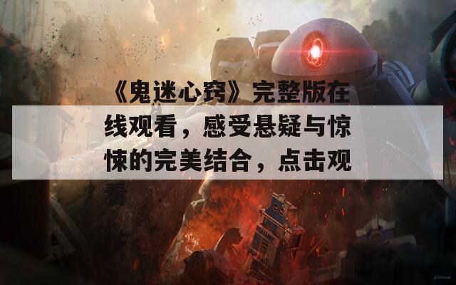 《鬼迷心窍》完整版在线观看，感受悬疑与惊悚的完美结合，点击观看