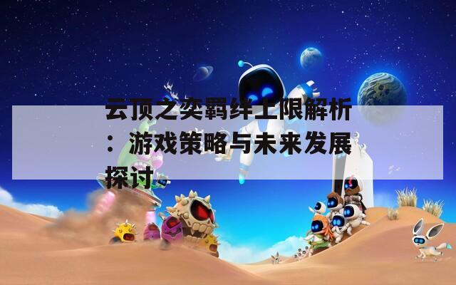 云顶之奕羁绊上限解析：游戏策略与未来发展探讨
