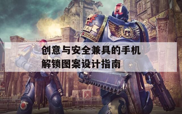 创意与安全兼具的手机解锁图案设计指南