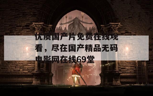 优质国产片免费在线观看，尽在国产精品无码电影网在线69堂