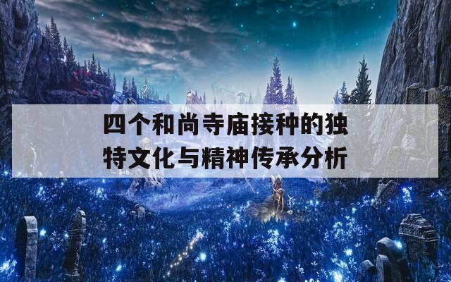 四个和尚寺庙接种的独特文化与精神传承分析