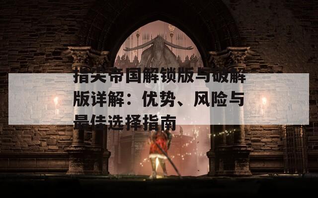 指尖帝国解锁版与破解版详解：优势、风险与最佳选择指南