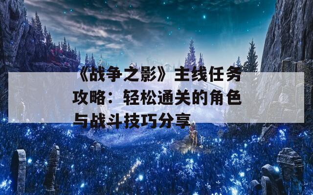 《战争之影》主线任务攻略：轻松通关的角色与战斗技巧分享