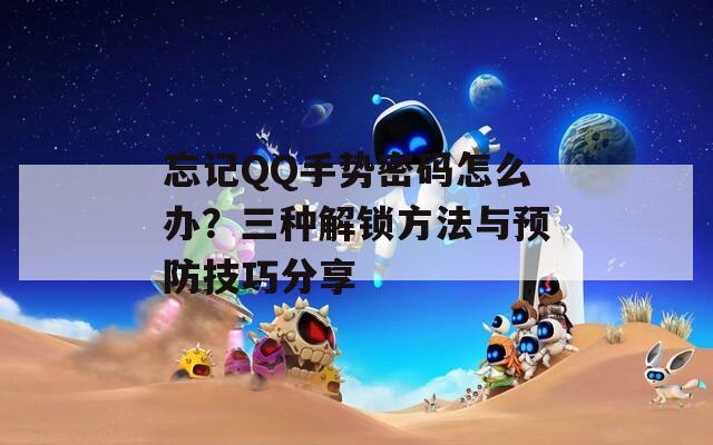 忘记QQ手势密码怎么办？三种解锁方法与预防技巧分享