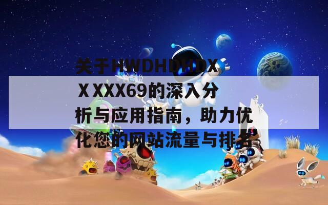 关于HWDHDHDXⅩXXX69的深入分析与应用指南，助力优化您的网站流量与排名