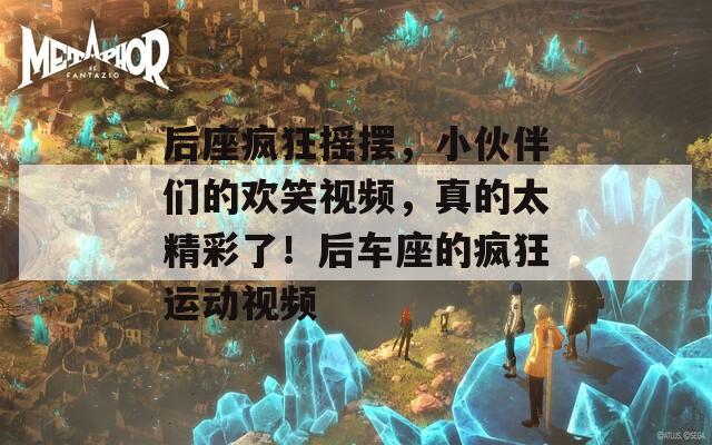 后座疯狂摇摆，小伙伴们的欢笑视频，真的太精彩了！后车座的疯狂运动视频