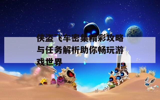 侠盗飞车密集精彩攻略与任务解析助你畅玩游戏世界