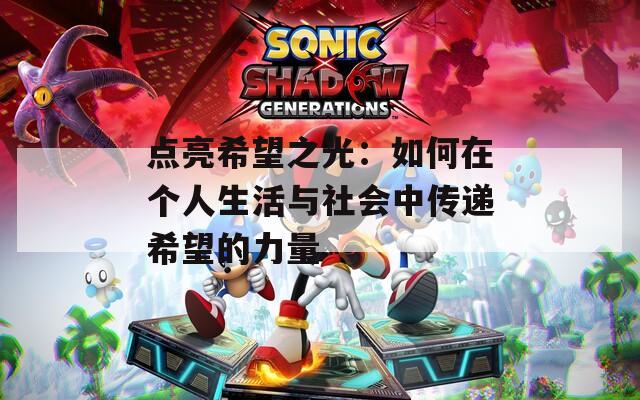 点亮希望之光：如何在个人生活与社会中传递希望的力量